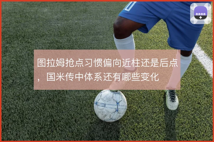 图拉姆抢点习惯偏向近柱还是后点,国米传中体系还有哪些变化