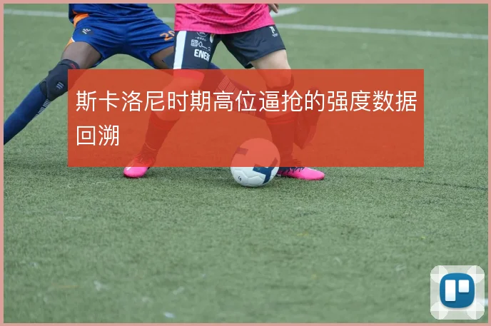 斯卡洛尼时期高位逼抢的强度数据回溯