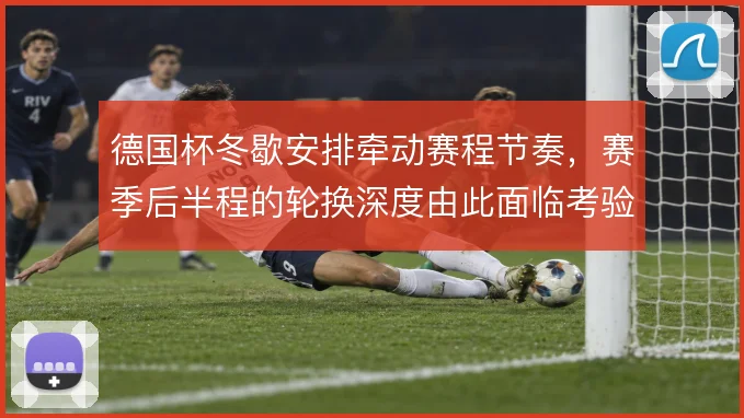 德国杯冬歇安排牵动赛程节奏,赛季后半程的轮换深度由此面临考验