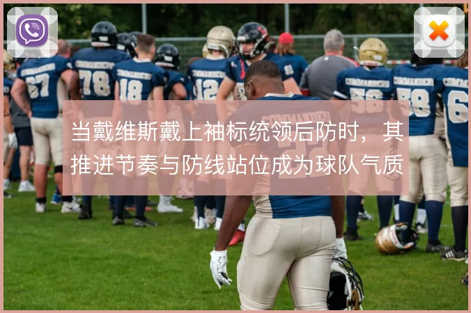 当戴维斯戴上袖标统领后防时,其推进节奏与防线站位成为球队气质的锚点