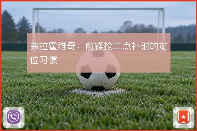 弗拉霍维奇：前锋抢二点补射的站位习惯