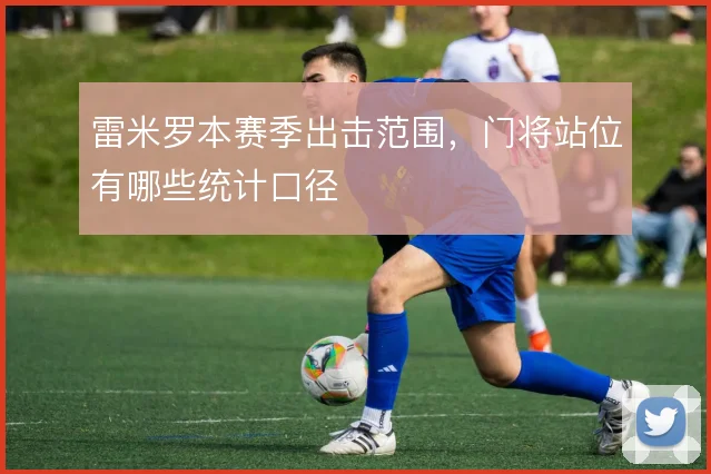 雷米罗本赛季出击范围，门将站位有哪些统计口径