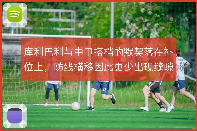 库利巴利与中卫搭档的默契落在补位上，防线横移因此更少出现缝隙