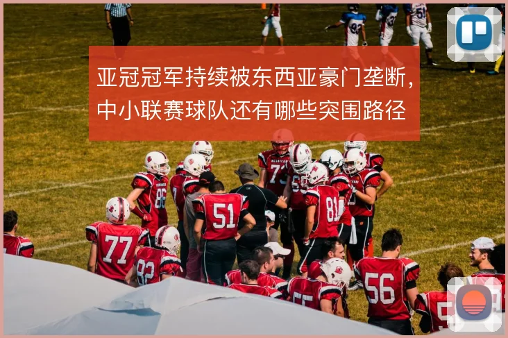 亚冠冠军持续被东西亚豪门垄断,中小联赛球队还有哪些突围路径