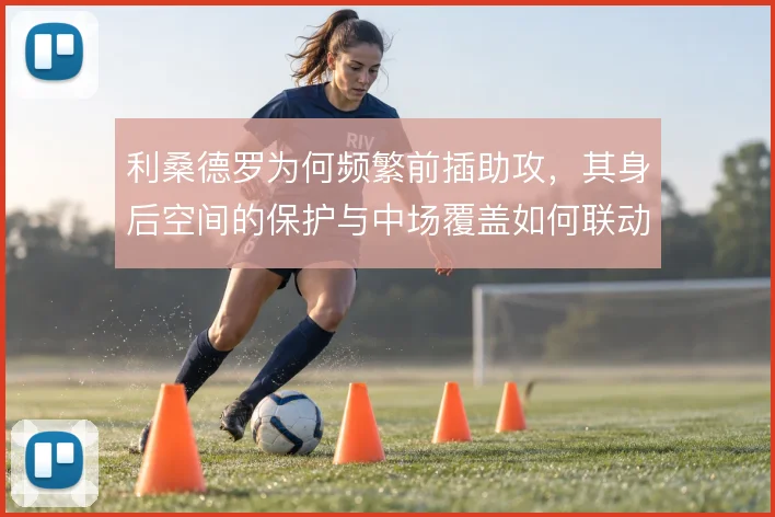 利桑德罗为何频繁前插助攻，其身后空间的保护与中场覆盖如何联动