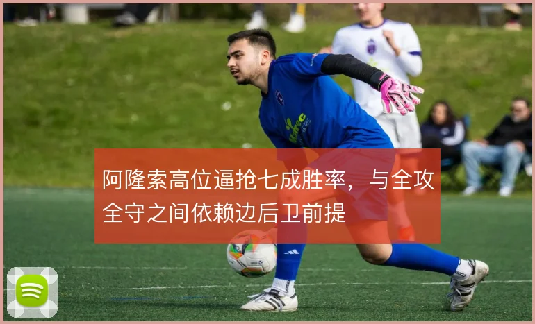 阿隆索高位逼抢七成胜率,与全攻全守之间依赖边后卫前提