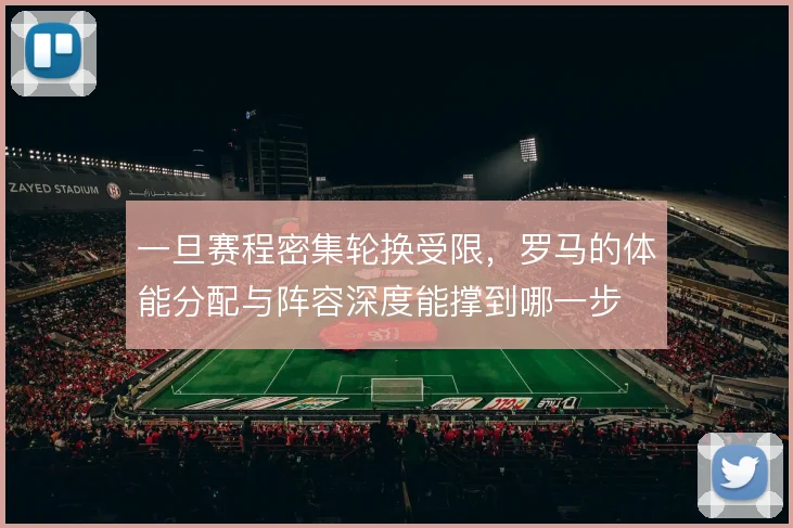 一旦赛程密集轮换受限，罗马的体能分配与阵容深度能撑到哪一步