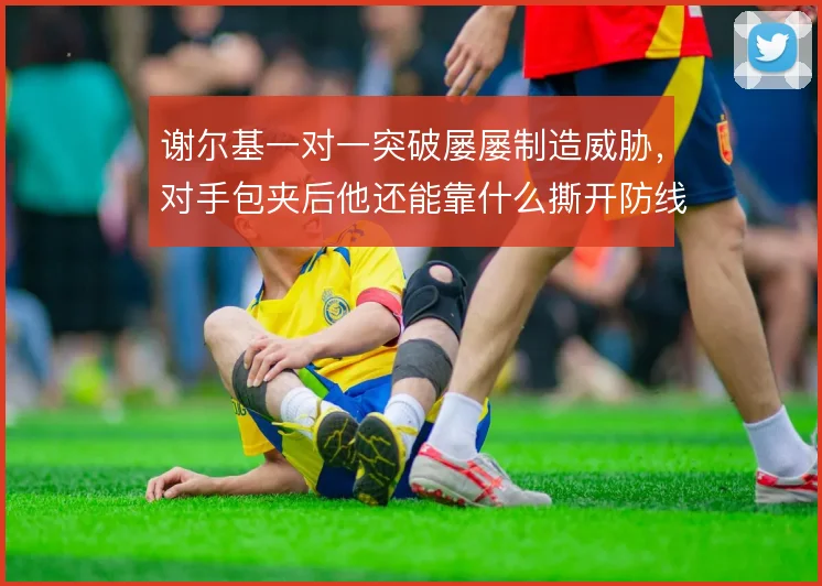 谢尔基一对一突破屡屡制造威胁,对手包夹后他还能靠什么撕开防线
