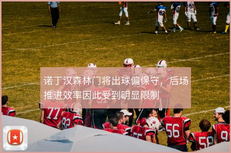 诺丁汉森林门将出球偏保守,后场推进效率因此受到明显限制