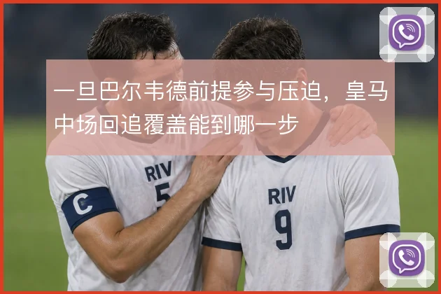 一旦巴尔韦德前提参与压迫，皇马中场回追覆盖能到哪一步