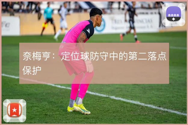 奈梅亨：定位球防守中的第二落点保护