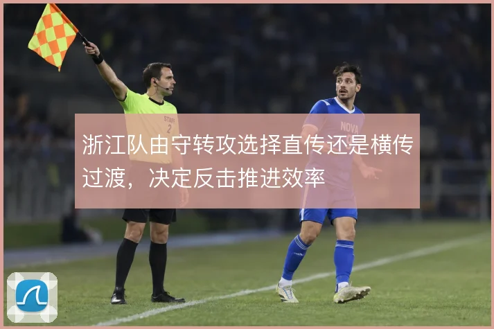 浙江队由守转攻选择直传还是横传过渡,决定反击推进效率
