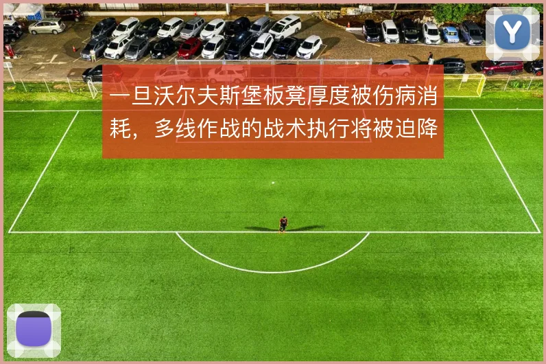 一旦沃尔夫斯堡板凳厚度被伤病消耗，多线作战的战术执行将被迫降级