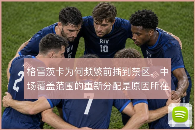 格雷茨卡为何频繁前插到禁区，中场覆盖范围的重新分配是原因所在