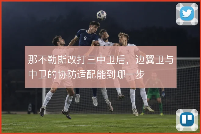 那不勒斯改打三中卫后，边翼卫与中卫的协防适配能到哪一步