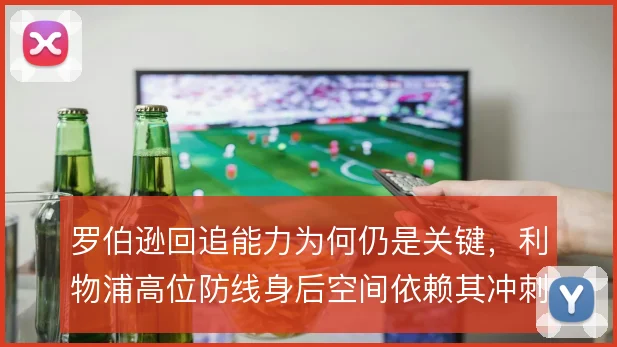 罗伯逊回追能力为何仍是关键，利物浦高位防线身后空间依赖其冲刺覆盖