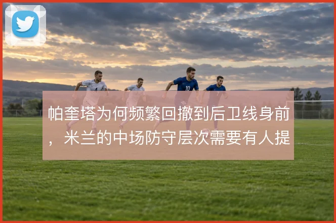 帕奎塔为何频繁回撤到后卫线身前，米兰的中场防守层次需要有人提前填补