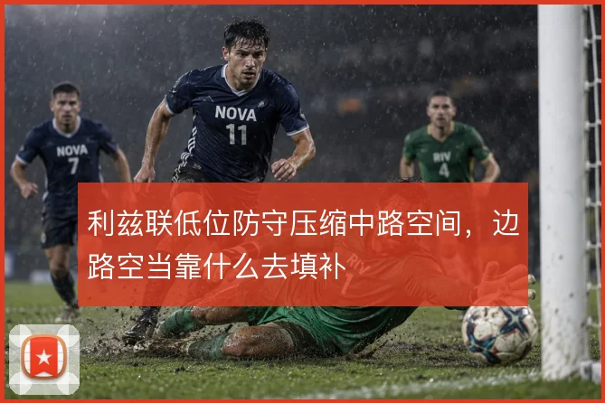 利兹联低位防守压缩中路空间，边路空当靠什么去填补