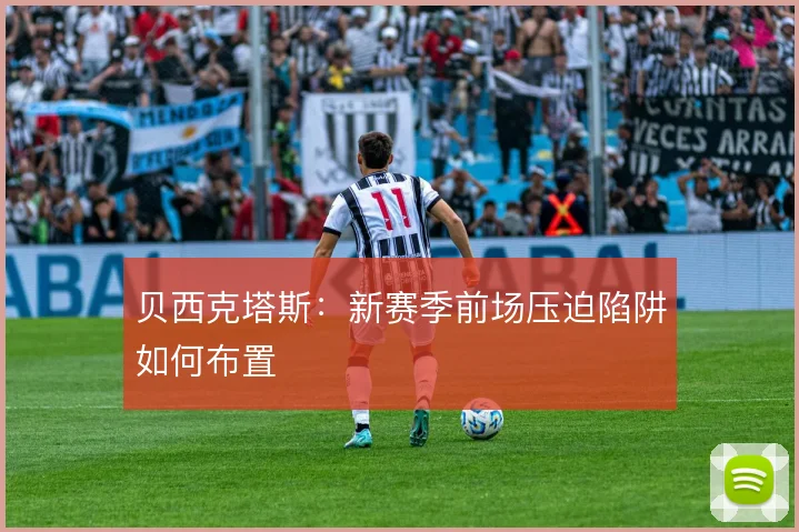 贝西克塔斯:新赛季前场压迫陷阱如何布置