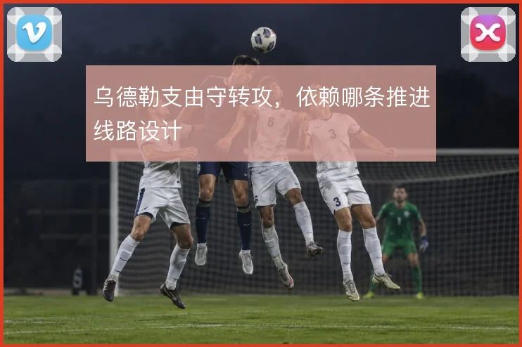 乌德勒支由守转攻，依赖哪条推进线路设计
