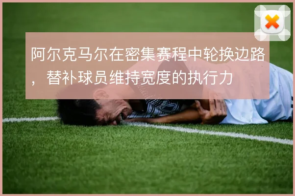 阿尔克马尔在密集赛程中轮换边路，替补球员维持宽度的执行力