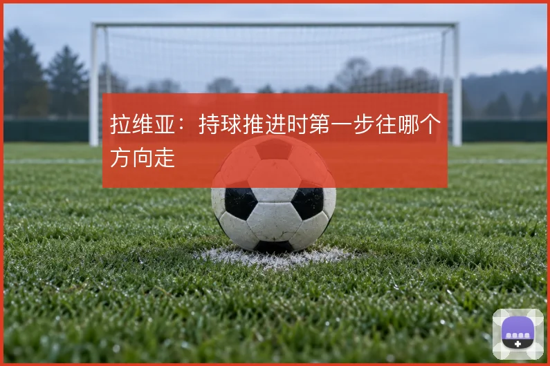 拉维亚：持球推进时第一步往哪个方向走