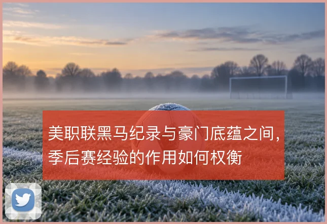 美职联黑马纪录与豪门底蕴之间，季后赛经验的作用如何权衡