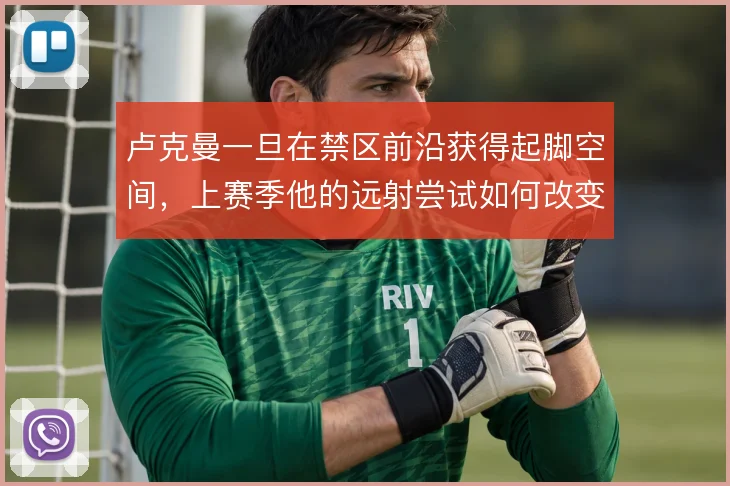 卢克曼一旦在禁区前沿获得起脚空间,上赛季他的远射尝试如何改变防守重心