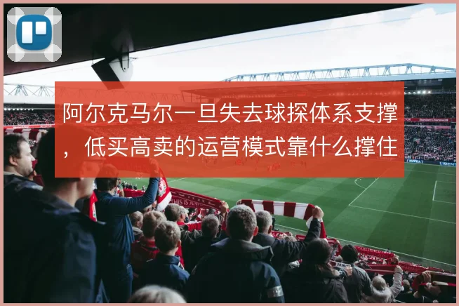 阿尔克马尔一旦失去球探体系支撑，低买高卖的运营模式靠什么撑住