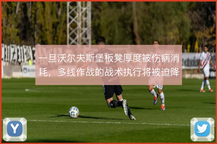 一旦沃尔夫斯堡板凳厚度被伤病消耗，多线作战的战术执行将被迫降级