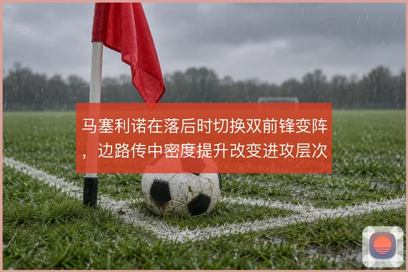 马塞利诺在落后时切换双前锋变阵，边路传中密度提升改变进攻层次