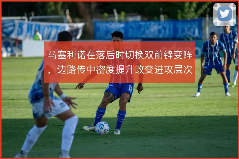 马塞利诺在落后时切换双前锋变阵，边路传中密度提升改变进攻层次