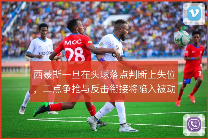 西蒙斯一旦在头球落点判断上失位，二点争抢与反击衔接将陷入被动