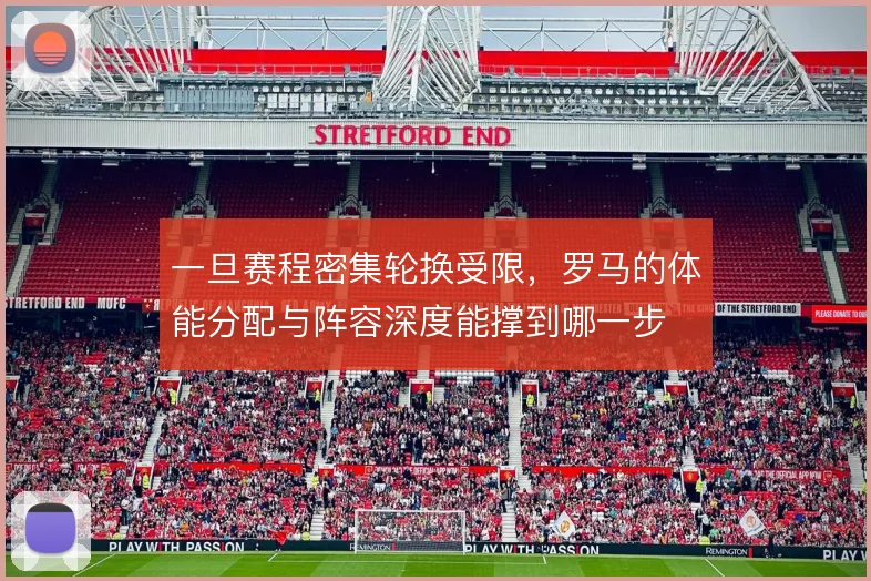 一旦赛程密集轮换受限，罗马的体能分配与阵容深度能撑到哪一步
