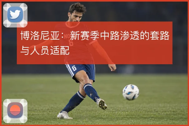 博洛尼亚:新赛季中路渗透的套路与人员适配