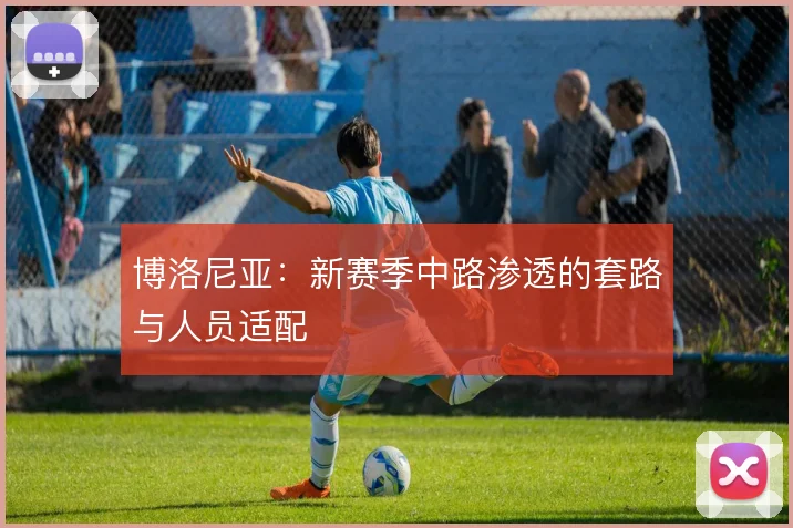 博洛尼亚：新赛季中路渗透的套路与人员适配