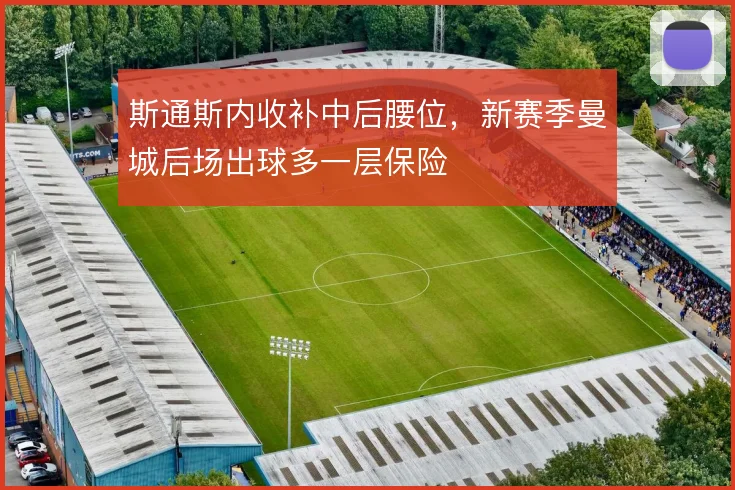 斯通斯内收补中后腰位，新赛季曼城后场出球多一层保险