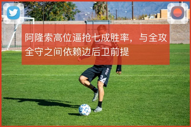 阿隆索高位逼抢七成胜率,与全攻全守之间依赖边后卫前提
