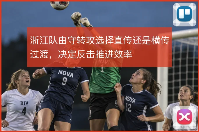 浙江队由守转攻选择直传还是横传过渡,决定反击推进效率