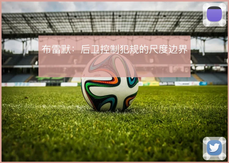 布雷默:后卫控制犯规的尺度边界