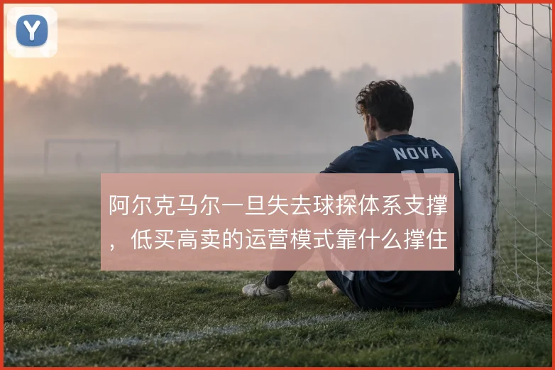 阿尔克马尔一旦失去球探体系支撑，低买高卖的运营模式靠什么撑住