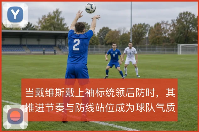 当戴维斯戴上袖标统领后防时，其推进节奏与防线站位成为球队气质的锚点