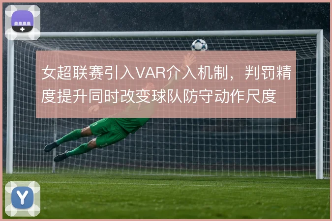 女超联赛引入VAR介入机制,判罚精度提升同时改变球队防守动作尺度