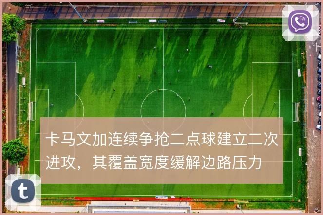 卡马文加连续争抢二点球建立二次进攻,其覆盖宽度缓解边路压力