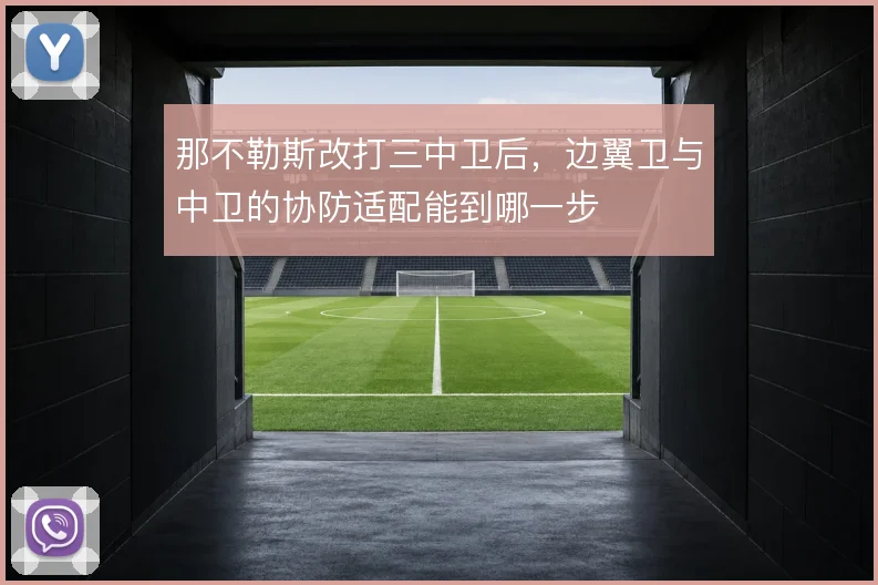那不勒斯改打三中卫后,边翼卫与中卫的协防适配能到哪一步