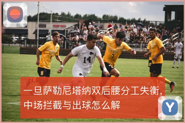 一旦萨勒尼塔纳双后腰分工失衡，中场拦截与出球怎么解