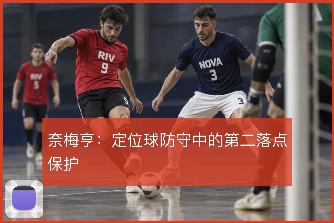 奈梅亨:定位球防守中的第二落点保护