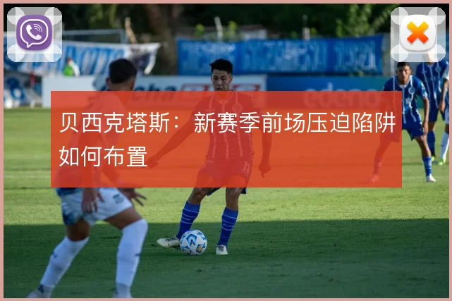 贝西克塔斯：新赛季前场压迫陷阱如何布置