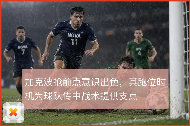 加克波抢前点意识出色，其跑位时机为球队传中战术提供支点