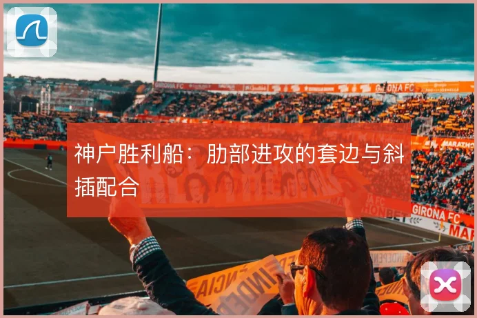 神户胜利船：肋部进攻的套边与斜插配合
